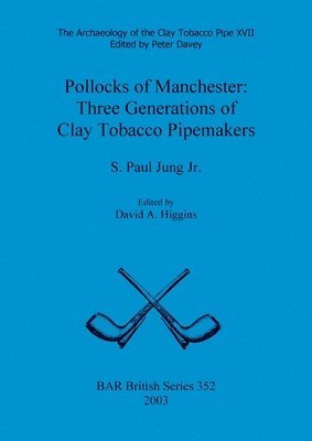 S Paul Jung Jr, David A Higgins - Archaeology of the Clay Tobacco Pipe XVII. Pollocks of Manchester: Three Generations of Clay Tobacco Pipemakers, Häftad