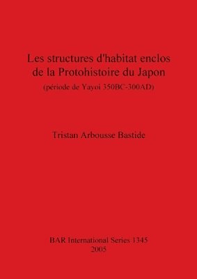 Tristan Arbousse Bastide - structures d'habitat enclos de la Protohistoire du Japon (période de Yayoi 350BC-300AD), Häftad