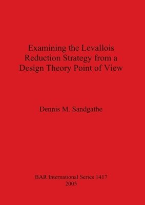 Dennis M Sandgathe - Examining the Levallois Reduction Strategy from a Design Theory Point of View, Häftad
