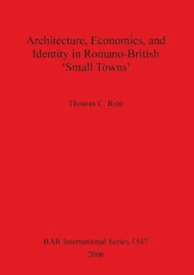 Thomas C Rust - Architecture Economics and Identity in Romano-British 'Small Towns', Häftad