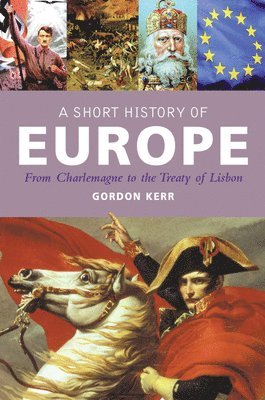 Gordon Kerr - A Short History of Europe: From Charlemagne to the Treaty of Lisbon, Inbunden