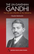 The Un-Gandhian Gandhi: The Life and Afterlife of the Mahatma