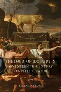 Logic of Idolatry in Seventeenth-Century French Literature