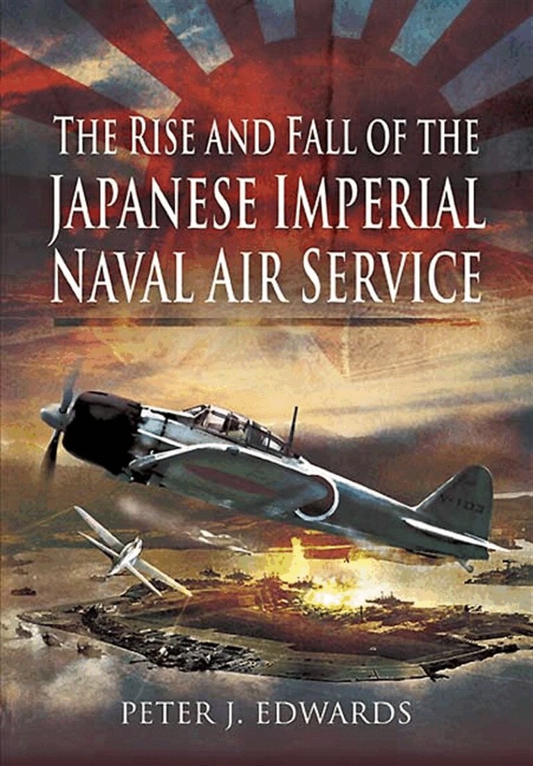 Peter J. Edwards - The Rise and Fall of the Japanese Imperial Naval Air Service, E-bok