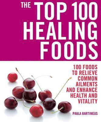 Paula Bartimeus - Top 100 Healing Foods: 100 Recipes to Treat Common Ailments Easily and Effictively, Häftad