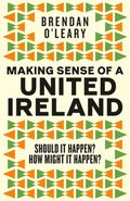 Making Sense of a United Ireland : Should it happen? How might it happen?