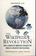 The Wikipedia Revolution: How a Bunch of Nobodies Created the World's Greatest Encyclopedia
