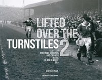 Lifted Over The Turnstiles vol. 2: Scottish Football Grounds And Crowds In The Black & White Era