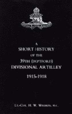 H. W. Wiebkin - Short History of the 39th (Deptford) Divisional Artilley. 1915-1918, Häftad