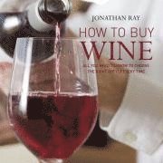 Jonathan Ray - How to Buy Wine: All You Need to Know to Choose the Right Bottle Every Time, Inbunden
