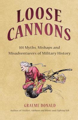Graeme Donald - Loose Cannons: 101 Things They Never Told You about Military History, Inbunden