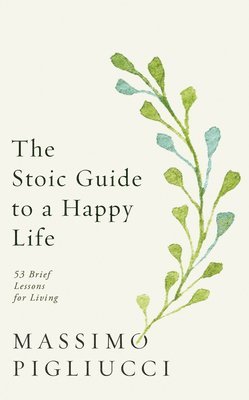Massimo Pigliucci - Stoic Guide to a Happy Life, Inbunden