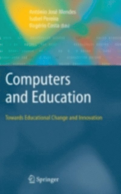 Rogerio Costa, Isabel Pereira, Antonio Jose Mendes - Computers and Education: Towards Educational Change and Innovation, E-bok