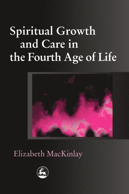 Elizabeth MacKinlay - Spiritual Growth and Care in the Fourth Age of Life, E-bok