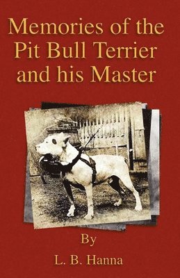 L.B., Hanna - Memories Of The Pit Bull Terrier And His Master (History Of Fighting Dogs Series), Häftad