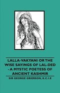 Lalla-Vakyani or The Wise Sayings of Lal-Ded - A Mystic Poetess of Ancient Kashmir