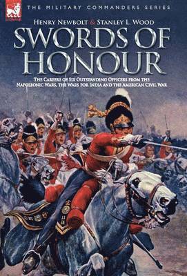 Henry Newbolt, Stanley L Wood - Swords of Honour - The Careers of Six Outstanding Officers from the Napoleonic Wars, the Wars for India and the American Civil War, Inbunden