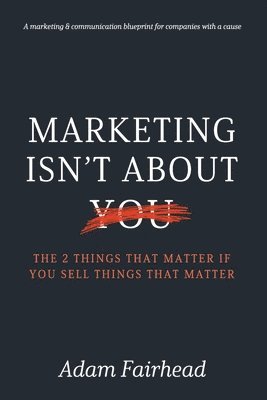 Adam G. Fairhead, Heather Robertson - Marketing Isn't About You: The Two Things That Matter If You Sell Things That Matter, Häftad. Tillgänglighet: Lägg i varukorg