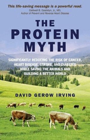 David Irving - Protein Myth, The – Significantly Reducing the Risk of Cancer, Heart Disease, Stroke, and Diabetes While Saving the Animals and the Planet., Häftad