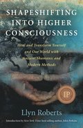 Shapeshifting into Higher Consciousness - Heal and Transform Yourself and Our World With Ancient Shamanic and Modern Methods