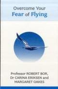 Overcome Your Fear of Flying. Robert Bor, Carina Eriksen and Margaret Oakes