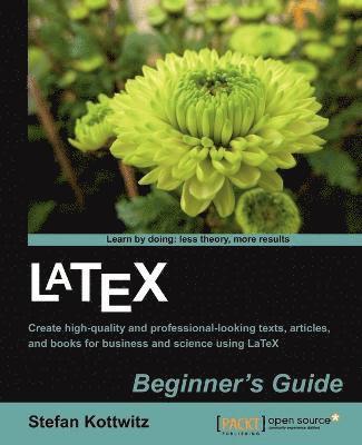 Stefan Kottwitz - Latex Beginner's Guide: When there'Äôs a scientific or technical paper to write, the versatility of LaTeX is very attractive. But where can you learn, Häftad