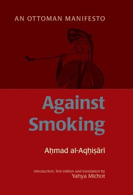Ahmad Al-Rumi Al-Aqhisari, Yahya Michot - Against Smoking: An Ottoman Manifesto, Inbunden