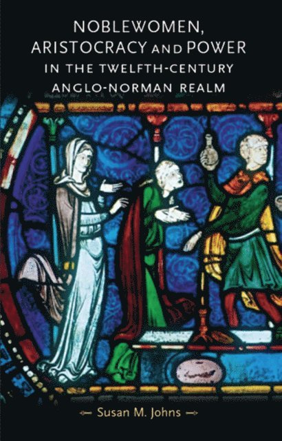 Susan M. Johns - Noblewomen, Aristocracy and Power in the Twelfth-Century Anglo-Norman Realm, E-bok