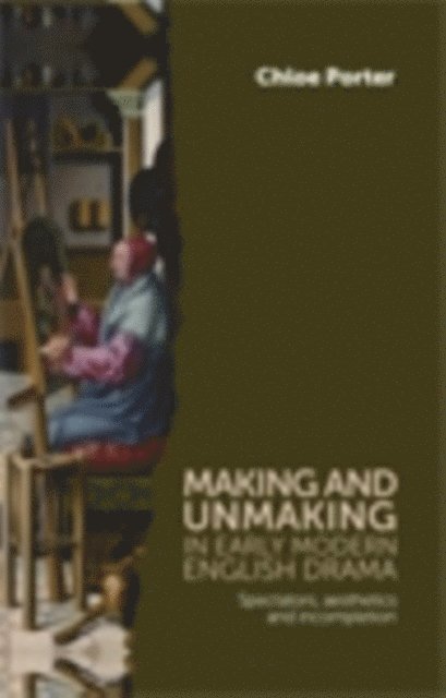Chloe Porter - Making and Unmaking in Early Modern English Drama, E-bok