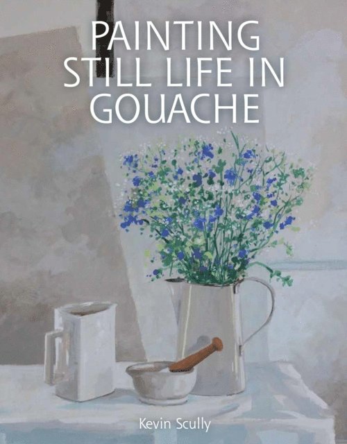 Kevin Scully - Painting Still Life in Gouache, E-bok