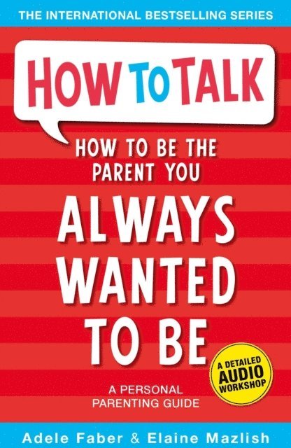 Adele Faber, Elaine Mazlish - How to Be the Parent You Always Wanted to Be, E-bok