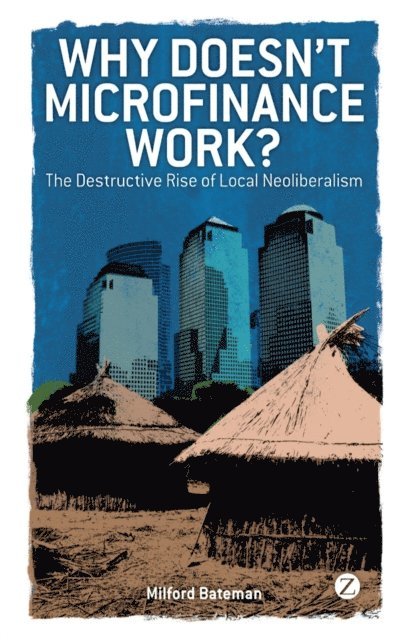Milford Bateman - Why Doesn't Microfinance Work?, E-bok