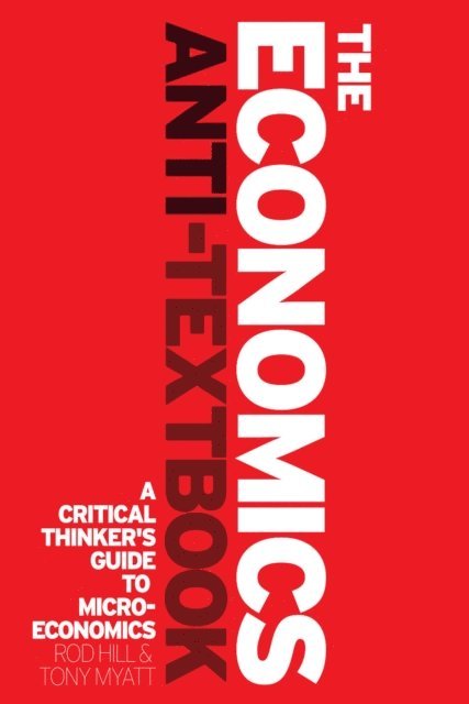 Rod Hill, Tony Myatt - Economics Anti-Textbook, E-bok