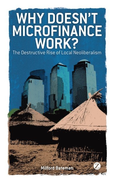 Milford Bateman - Why Doesn't Microfinance Work?, E-bok