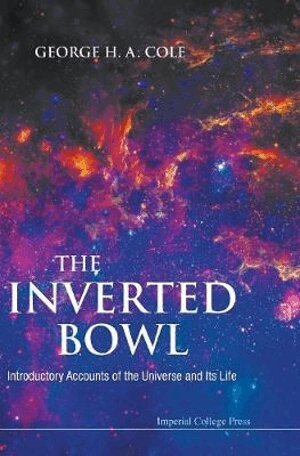 George H A Cole - Inverted Bowl, The: Introductory Accounts Of The Universe And Its Life, Inbunden