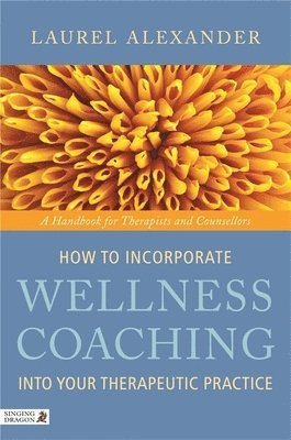 Laurel Alexander - How to Incorporate Wellness Coaching into Your Therapeutic Practice, Häftad