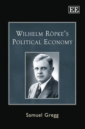Samuel Gregg - Wilhelm Röpke’s Political Economy, Inbunden