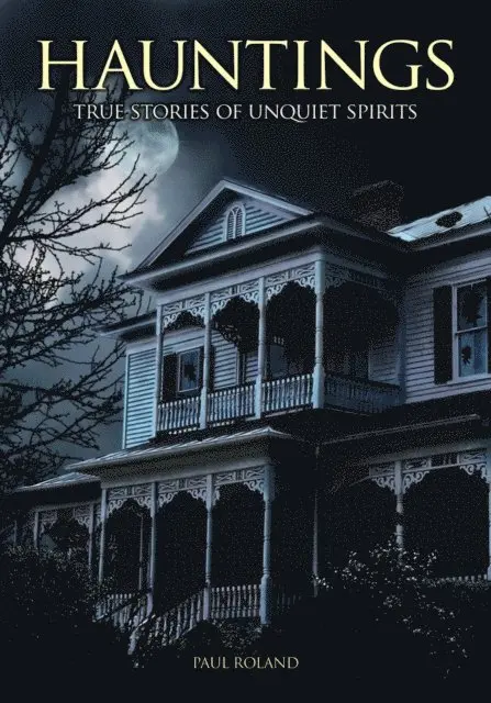 Hauntings: True Stories of Unquiet Spirits