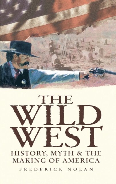 Frederick Nolan - Wild West: History, Myth & The Making of America, E-bok