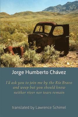 Jorge Humberto Chavez - I'd Ask You to Join Me by the Rio Bravo and Weep but You Should Know Neither River nor Tears Remain, Häftad