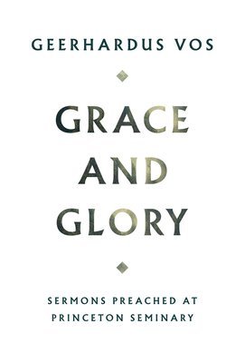 Geerhardus Vos - Grace and Glory: Sermons Preached at Princeton Seminary, Inbunden. Tillgänglighet: Lägg i varukorg