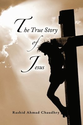 Rashid Ahmad Chaudhry - True Story of Jesus, Häftad