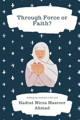 Hadrat Mirza Masroor Ahmad - Through Force or Faith?, Häftad