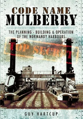 Code Name Mulberry: the Planning Building and Operation of the Normandy Harbours