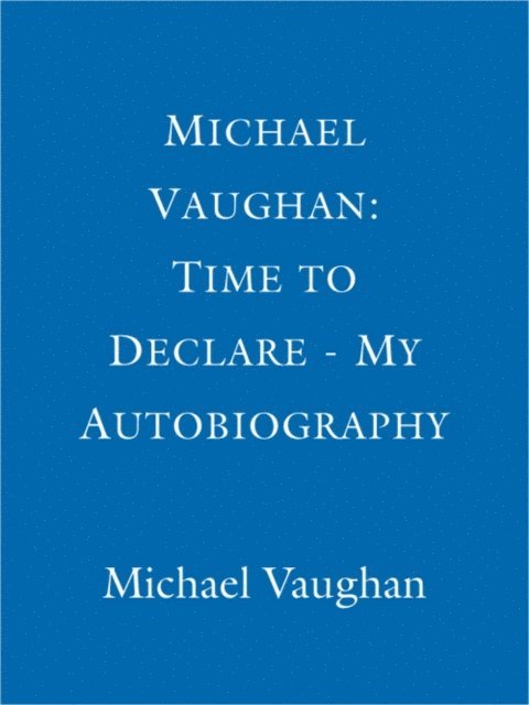 Michael Vaughan - Michael Vaughan: Time to Declare - My Autobiography, E-bok
