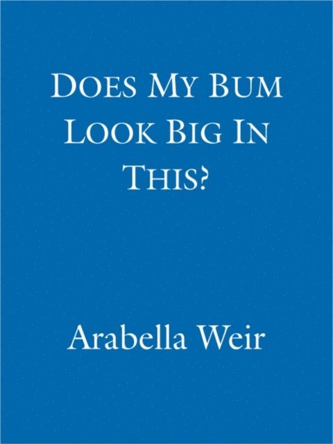 Arabella Weir - Does my Bum Look Big in This?, E-bok