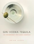 Gin, Vodka, Tequila: 150 Contemporary and Classic Cocktails