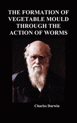 Charles Darwin - Formation of Vegetable Mould Through the Action of Worms, Inbunden