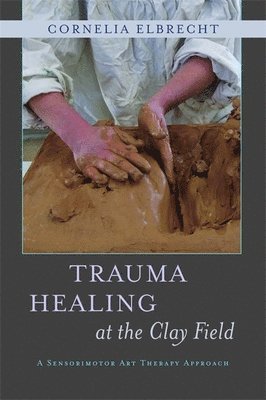 Cornelia Elbrecht - Trauma Healing at the Clay Field, Häftad