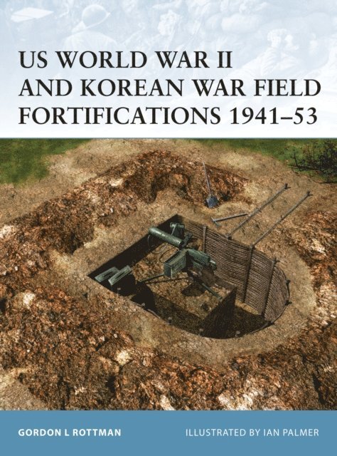 Gordon L. Rottman - US World War II and Korean War Field Fortifications 1941–53, E-bok